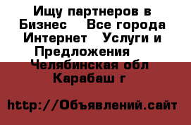 Ищу партнеров в Бизнес  - Все города Интернет » Услуги и Предложения   . Челябинская обл.,Карабаш г.